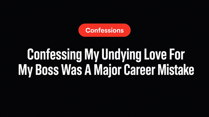 Confessing My Undying Love For My Boss Was A Major Career Mistake