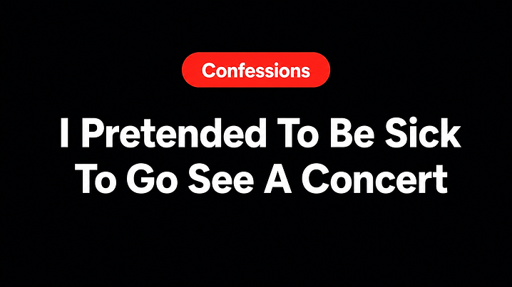 I Pretended To Be Sick To Go See A Concert