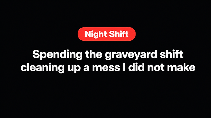 Spending the graveyard shift cleaning up a mess I did not make