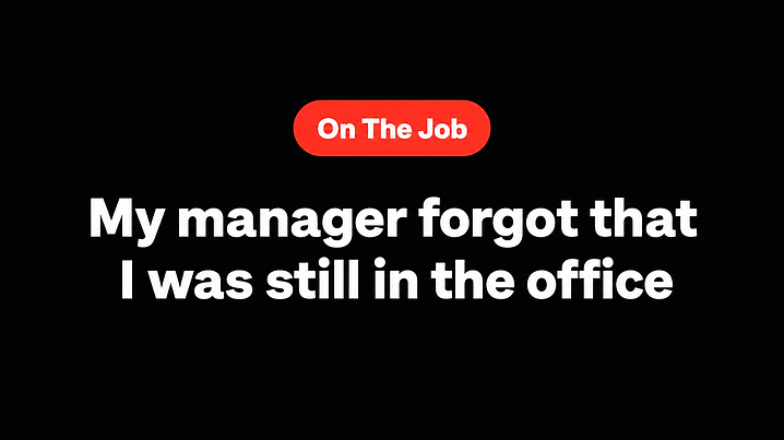 My manager forgot that I was still in the office
