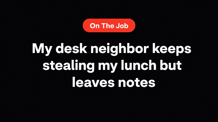 My desk neighbor keeps stealing my lunch but leaves notes