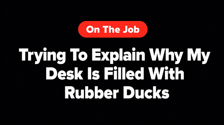 Trying To Explain Why My Desk Is Filled With Rubber Ducks