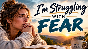 I'm Struggling With Fear