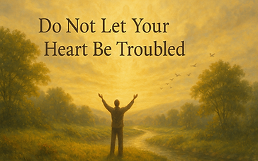Do Not Let Your Heart Be Troubled