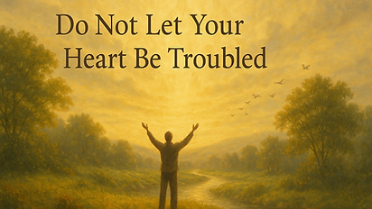 Do Not Let Your Heart Be Troubled
