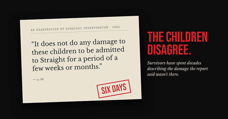 Quoted from the report, page 28: “It does not do any damage to these children to be admitted to Straight for a period of a few weeks or months.”